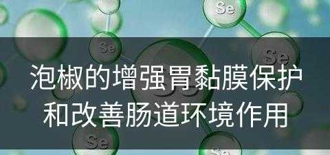 泡椒的增强胃黏膜保护和改善肠道环境作用